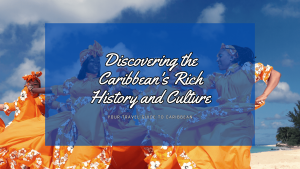 Discovering the Caribbean's Rich History and Culture