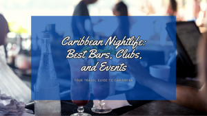 Caribbean Nightlife: Your Ultimate Guide to Bars, Clubs, and Unforgettable Events