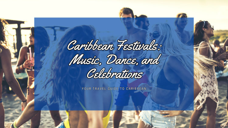 Caribbean Festivals: Music, Dance, and Celebrations—Your Ultimate Guide