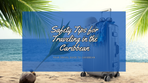 Safety Tips for Traveling in the Caribbean: Your Ultimate Guide to a Worry-Free Vacation!