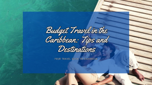 Budget Travel in the Caribbean: Tips and Destinations