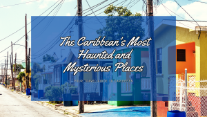 The Caribbean's Most Haunted and Mysterious Places