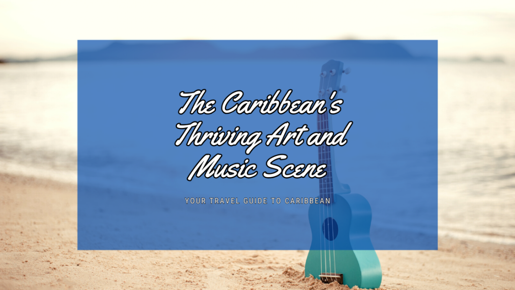 The Caribbean's Thriving Art and Music Scene: A Melodic and Visual Journey