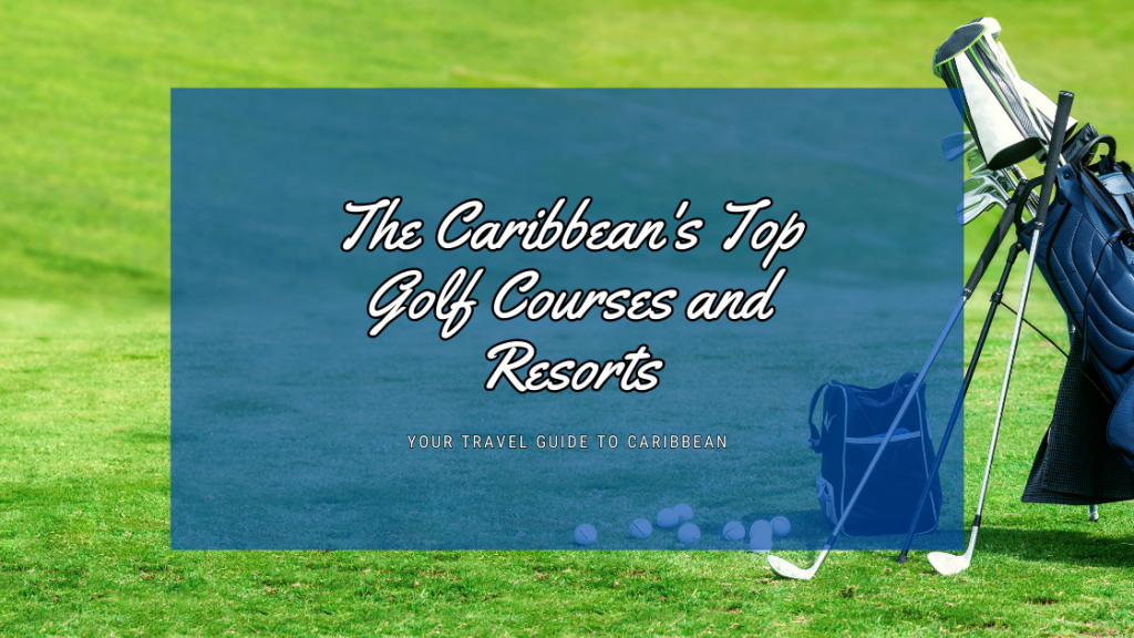 The Caribbean's Top Golf Courses and Resorts: Tee Off in Tropical Paradise!