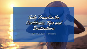 Solo Travel in the Caribbean: Embrace the Adventure!