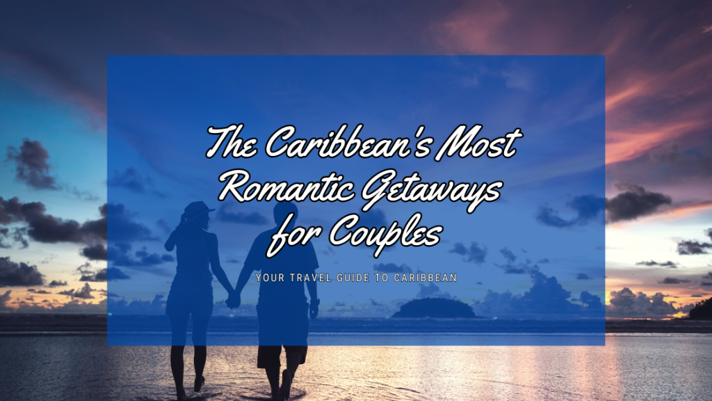 The Caribbean's Most Romantic Getaways for Couples: Love in Paradise