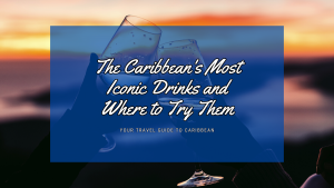 The Caribbean's Most Iconic Drinks and Where to Try Them