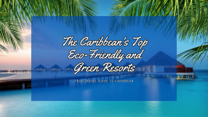 The Caribbean's Top Eco-Friendly and Green Resorts